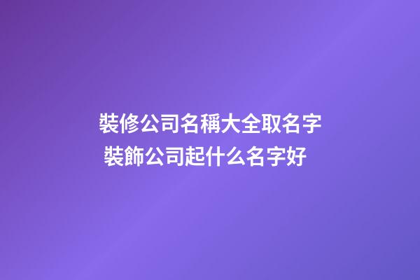 裝修公司名稱大全取名字 裝飾公司起什么名字好-第1張-公司起名-玄機派